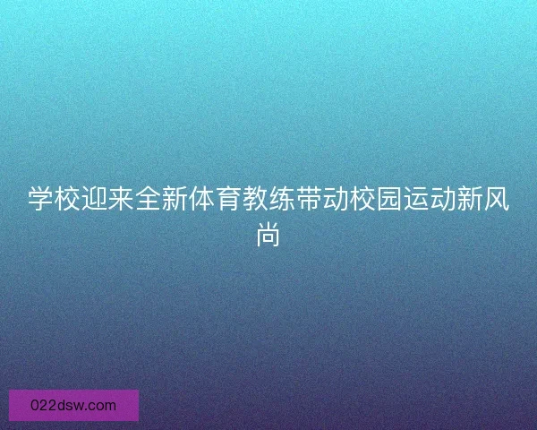 学校迎来全新体育教练带动校园运动新风尚