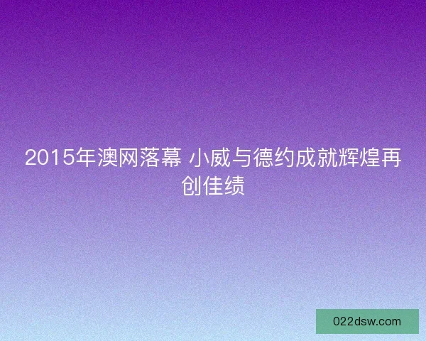 2015年澳网落幕 小威与德约成就辉煌再创佳绩