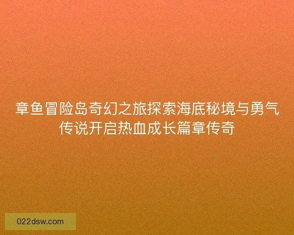 章鱼冒险岛奇幻之旅探索海底秘境与勇气传说开启热血成长篇章传奇